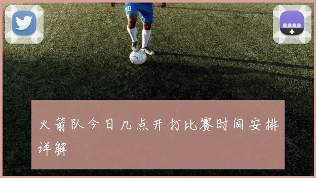 火箭队今日几点开打比赛时间安排详解