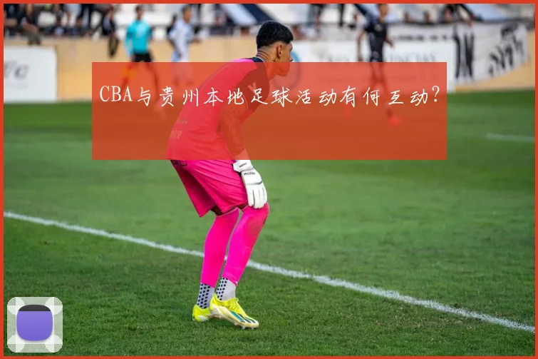 CBA与贵州本地足球活动有何互动？