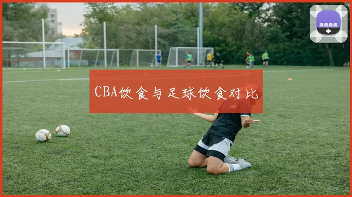 CBA饮食与足球饮食对比