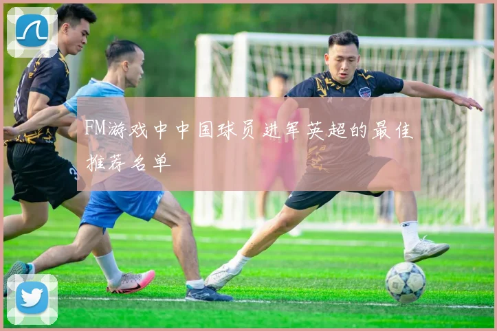 FM游戏中中国球员进军英超的最佳推荐名单