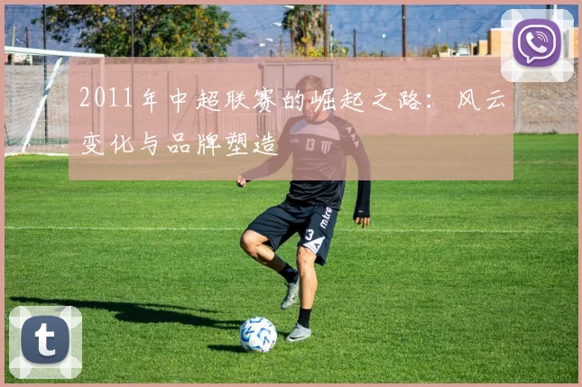 2011年中超联赛的崛起之路：风云变化与品牌塑造