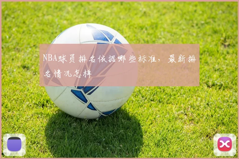 NBA球员排名依据哪些标准，最新排名情况怎样