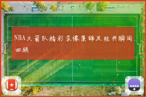 NBA火箭队精彩录像集锦及经典瞬间回顾
