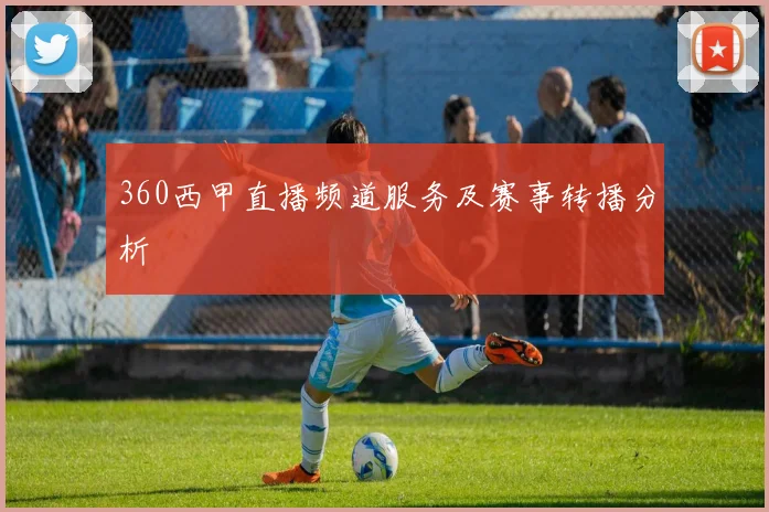 360西甲直播频道服务及赛事转播分析