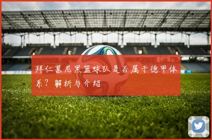 拜仁慕尼黑篮球队是否属于德甲体系?解析与介绍