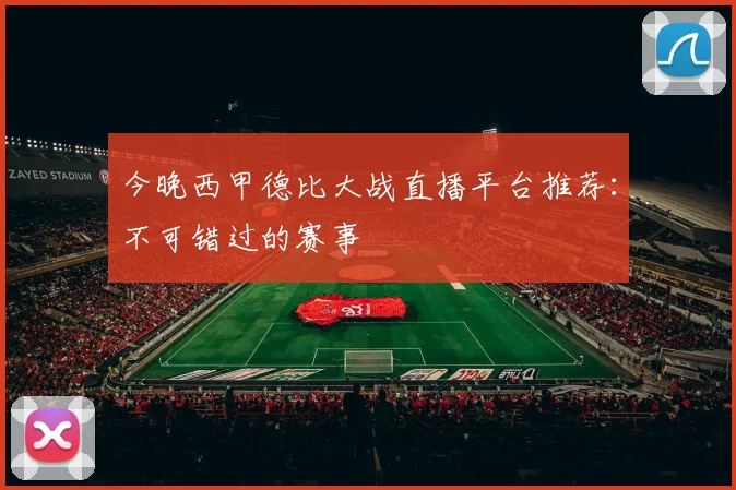今晚西甲德比大战直播平台推荐：不可错过的赛事